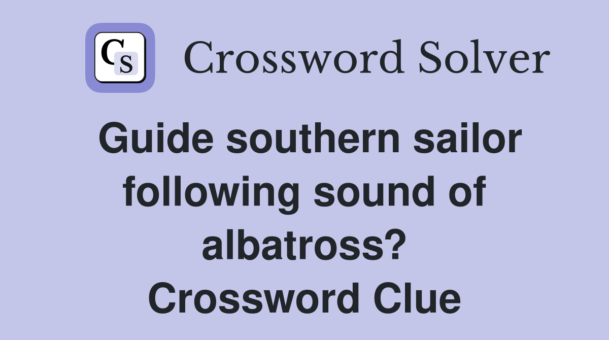 Guide southern sailor following sound of albatross? Crossword Clue