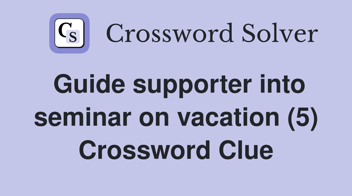 Guide supporter into seminar on vacation (5) Crossword Clue