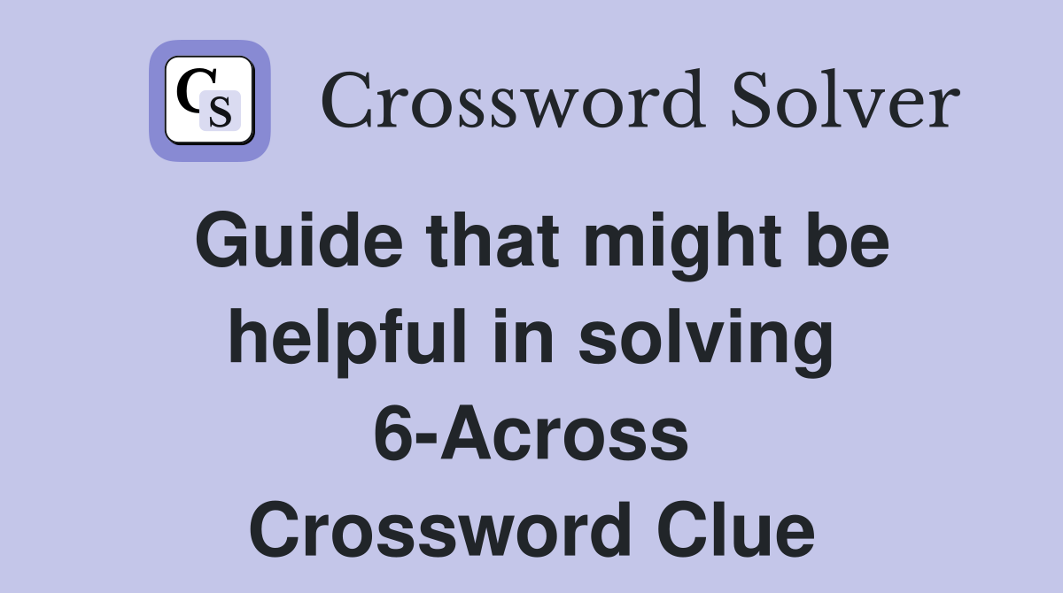 Guide that might be helpful in solving 6-Across Crossword Clue