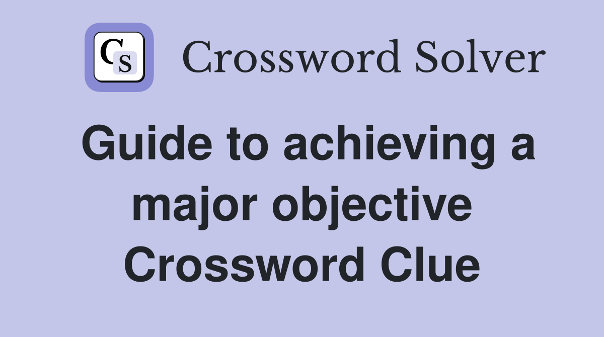 Guide to achieving a major objective Crossword Clue