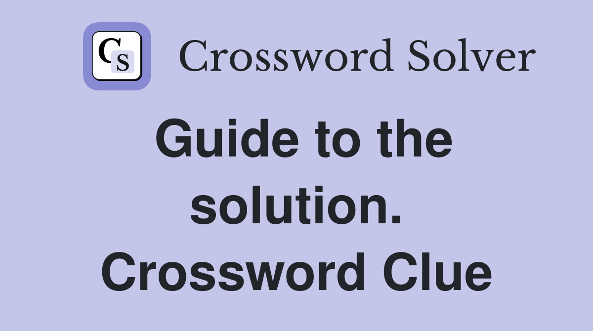 Guide to the solution. Crossword Clue