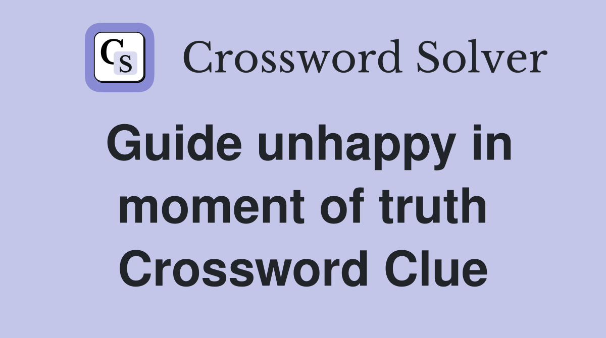 Guide unhappy in moment of truth Crossword Clue