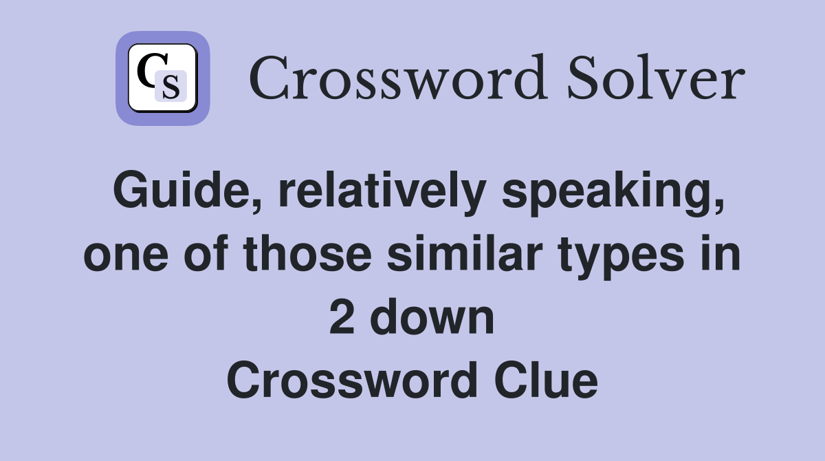 Guide, relatively speaking, one of those similar types in 2 down Crossword Clue