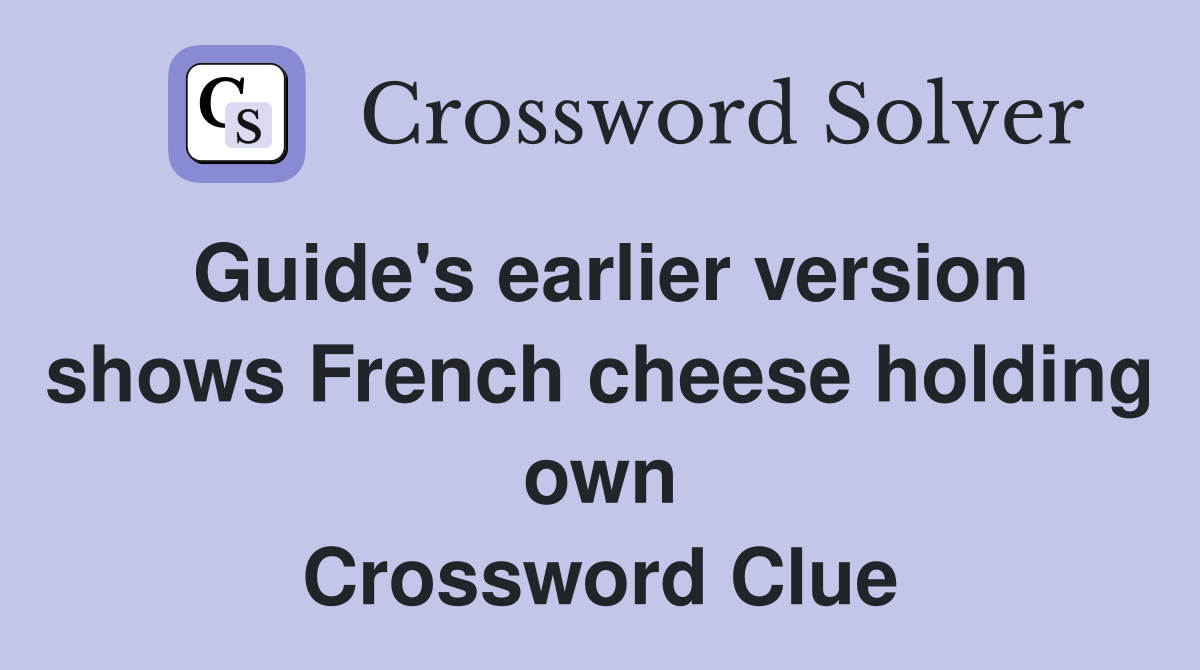 Guide's earlier version shows French cheese holding own Crossword Clue
