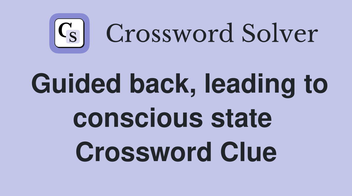 Guided back, leading to conscious state  Crossword Clue