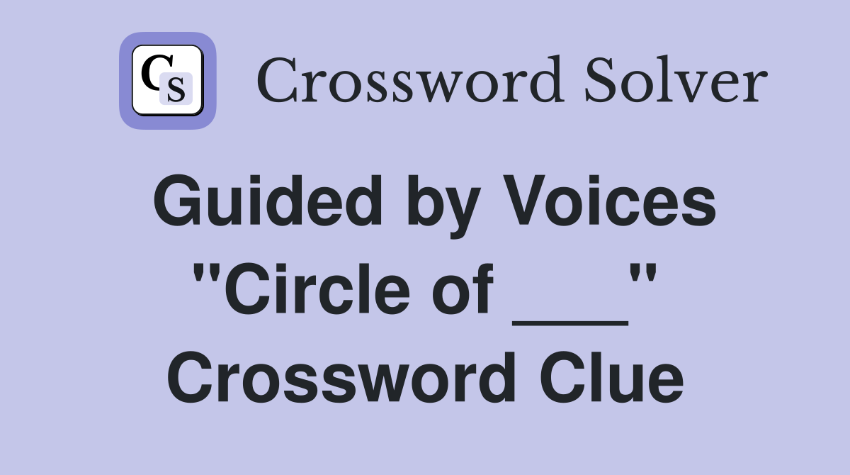 Guided by Voices "Circle of ___" Crossword Clue