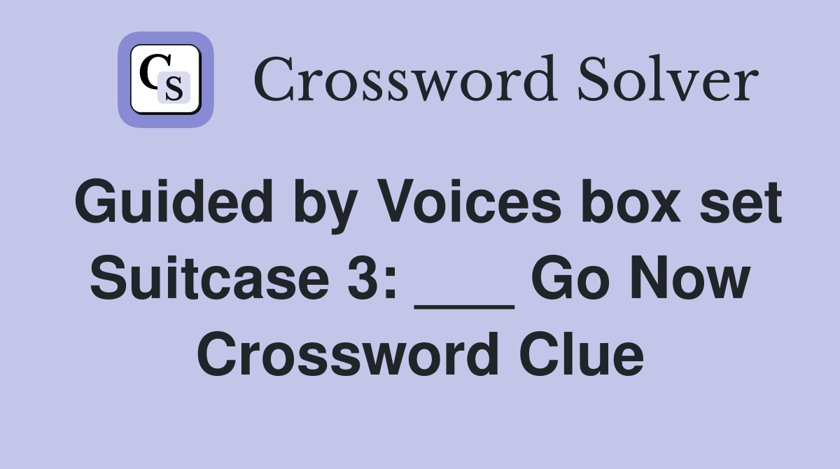 Guided by Voices box set Suitcase 3: ___ Go Now Crossword Clue