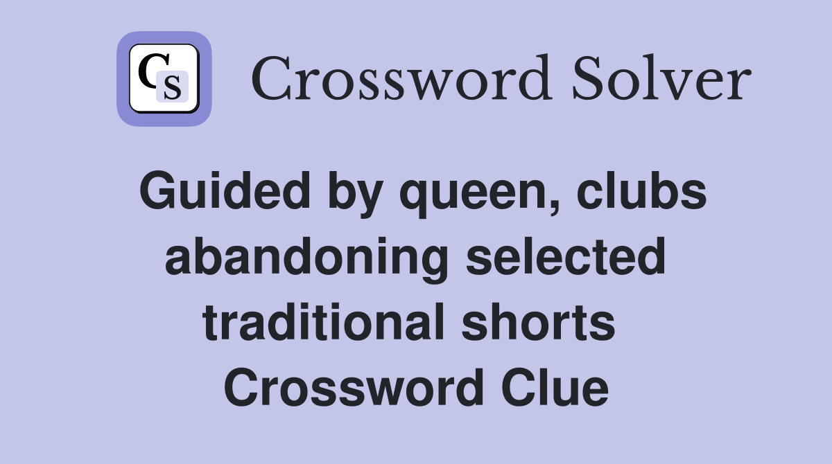 Guided by queen, clubs abandoning selected traditional shorts  Crossword Clue