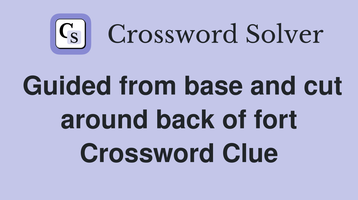 Guided from base and cut around back of fort Crossword Clue