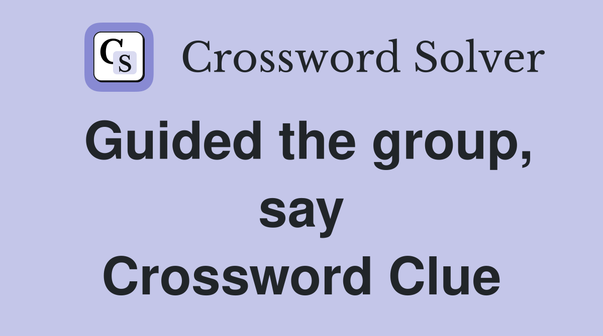 Guided the group, say Crossword Clue