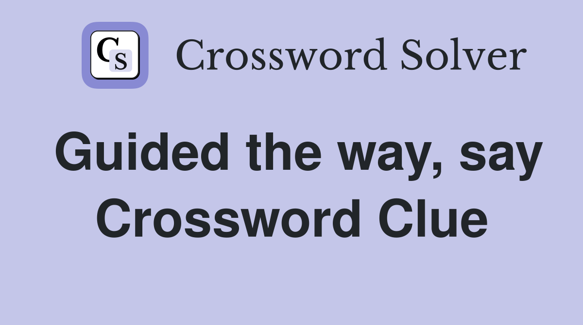 Guided the way, say Crossword Clue