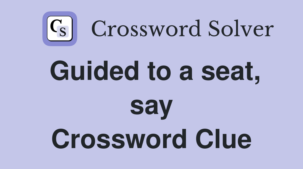 Guided to a seat, say Crossword Clue