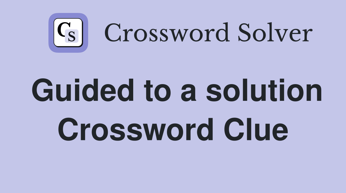 Guided to a solution Crossword Clue