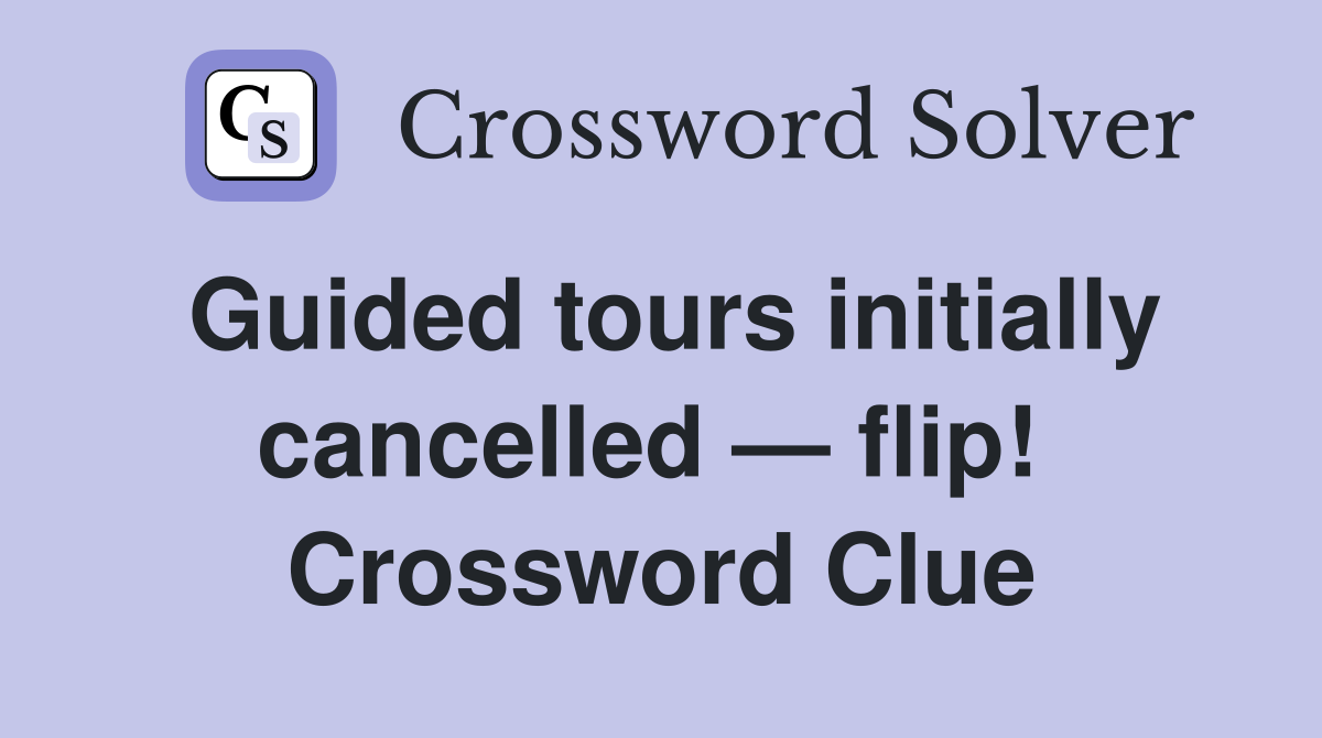 Guided tours initially cancelled — flip!  Crossword Clue