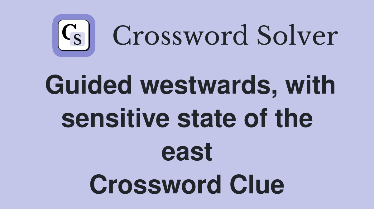 Guided westwards, with sensitive state of the east Crossword Clue