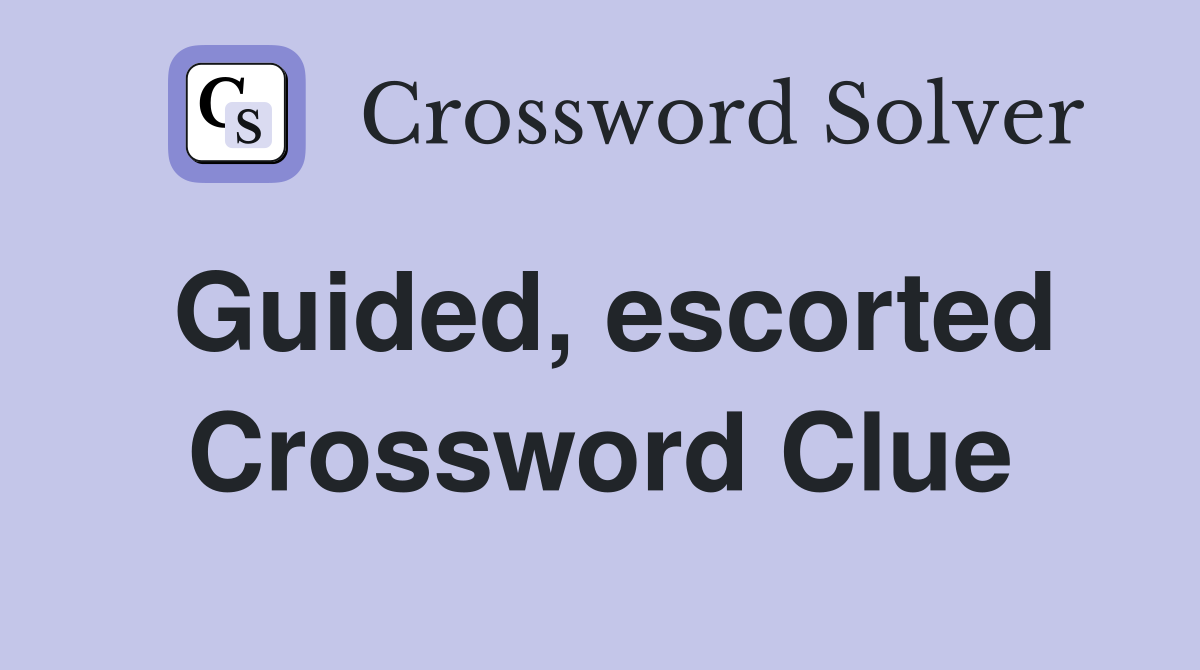 Guided, escorted Crossword Clue