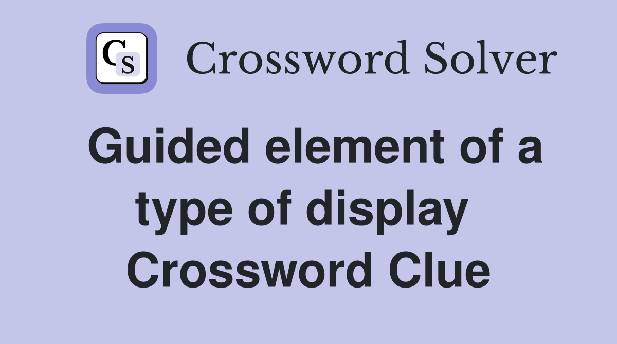 Guided element of a type of display  Crossword Clue