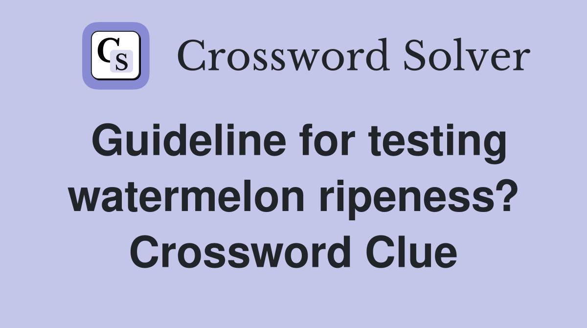 Guideline for testing watermelon ripeness? Crossword Clue