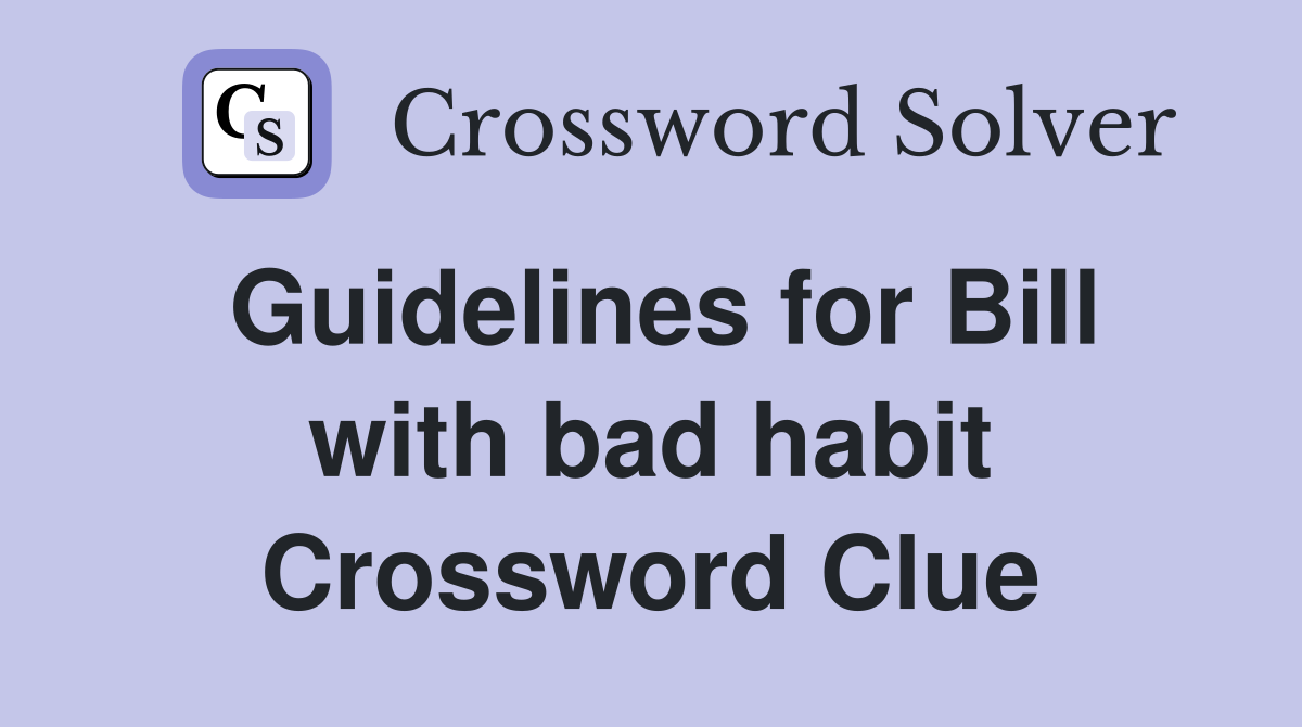 Guidelines for Bill with bad habit Crossword Clue
