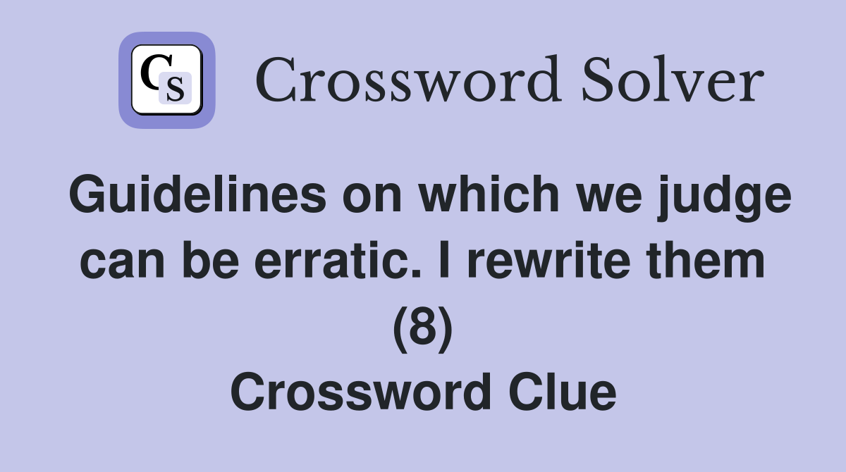 Guidelines on which we judge can be erratic. I rewrite them (8) Crossword Clue