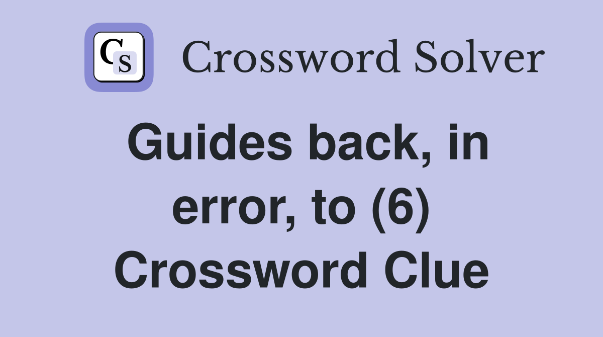 Guides back, in error, to (6) Crossword Clue