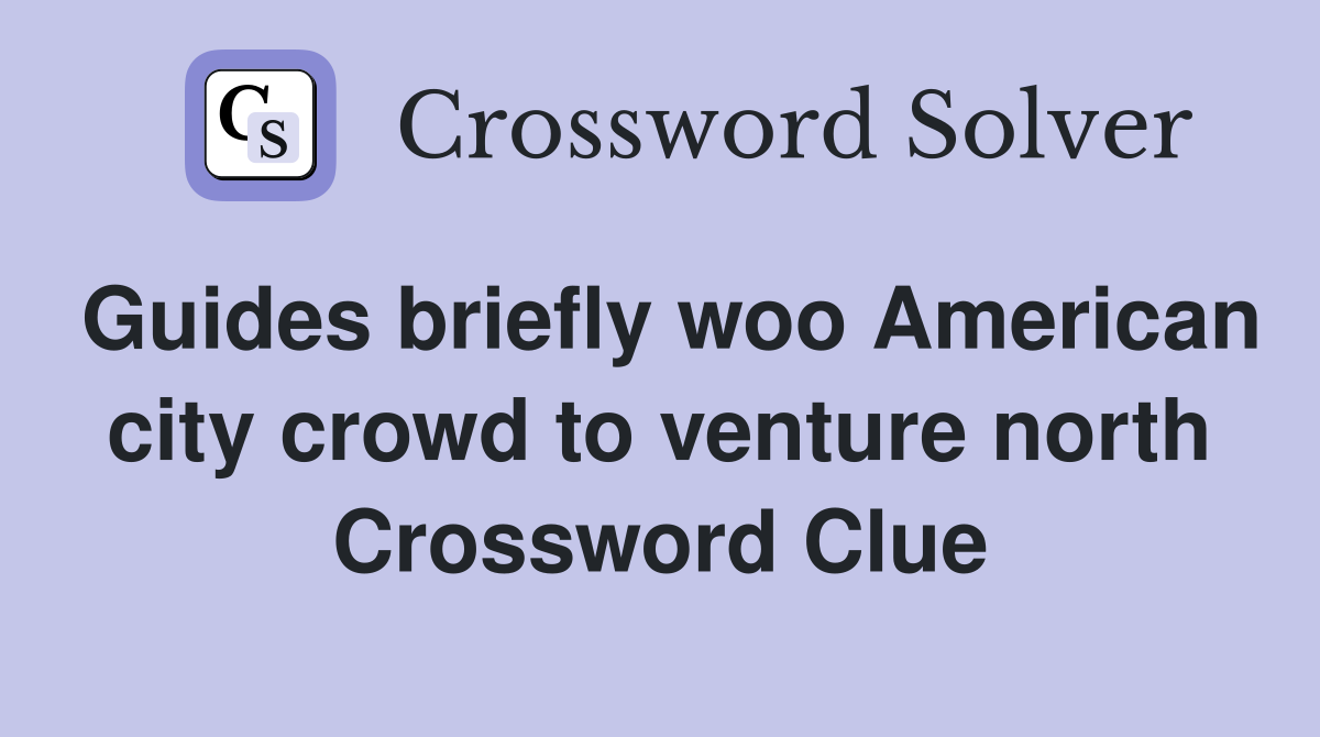 Guides briefly woo American city crowd to venture north Crossword Clue