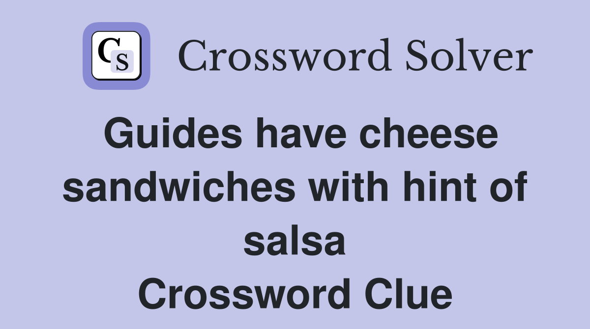Guides have cheese sandwiches with hint of salsa Crossword Clue