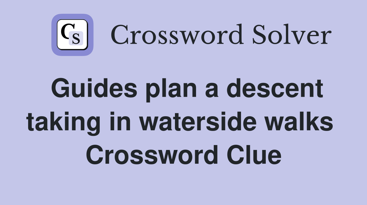 Guides plan a descent taking in waterside walks  Crossword Clue
