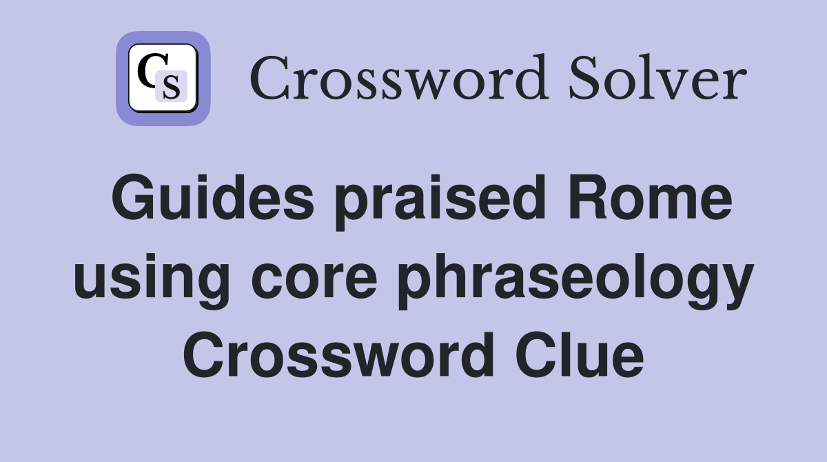 Guides praised Rome using core phraseology Crossword Clue