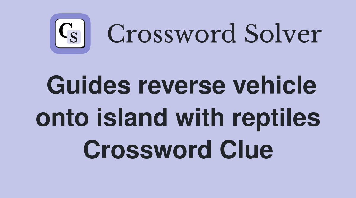 Guides reverse vehicle onto island with reptiles Crossword Clue