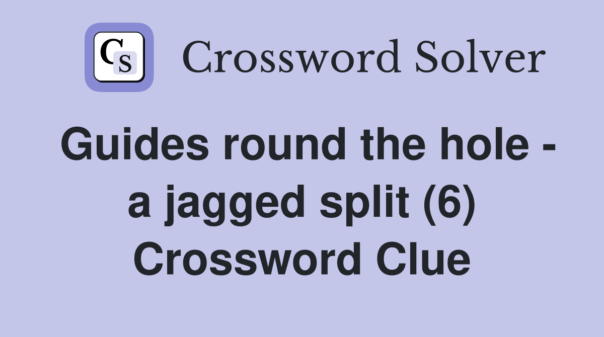 Guides round the hole - a jagged split (6) Crossword Clue