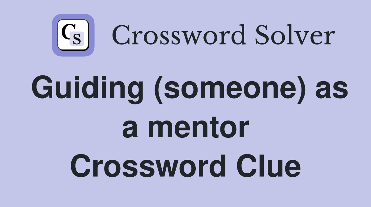 Guiding (someone) as a mentor Crossword Clue