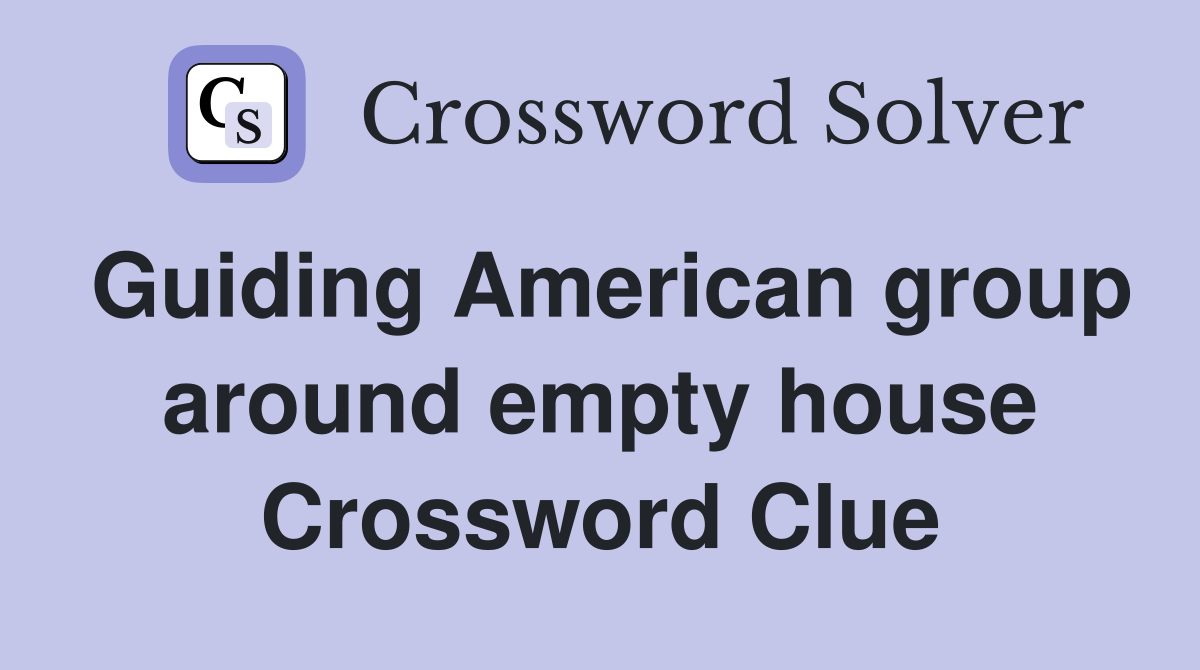 Guiding American group around empty house Crossword Clue