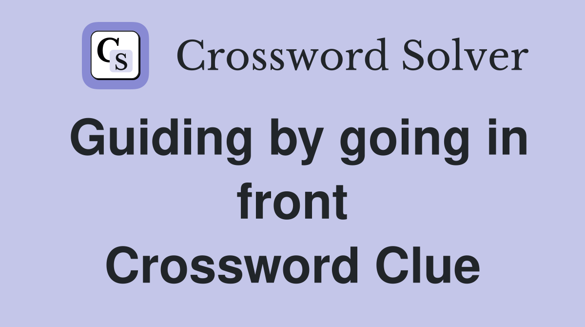 Guiding by going in front Crossword Clue