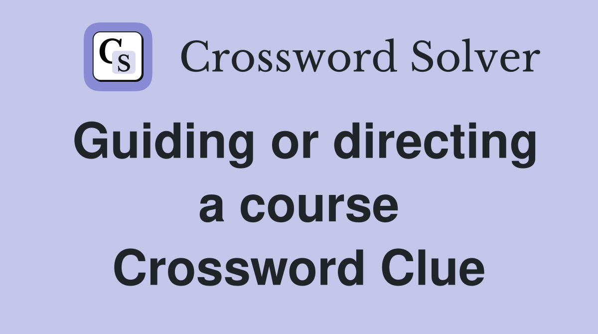 Guiding or directing a course Crossword Clue