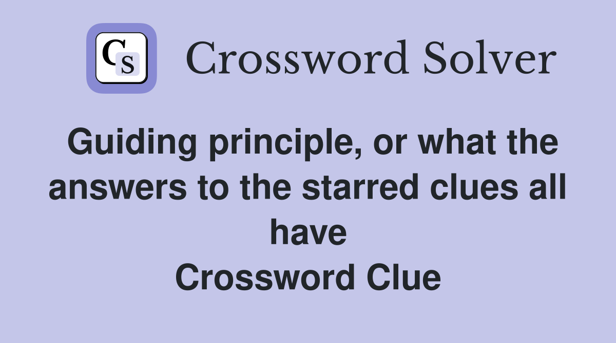Guiding principle, or what the answers to the starred clues all have Crossword Clue