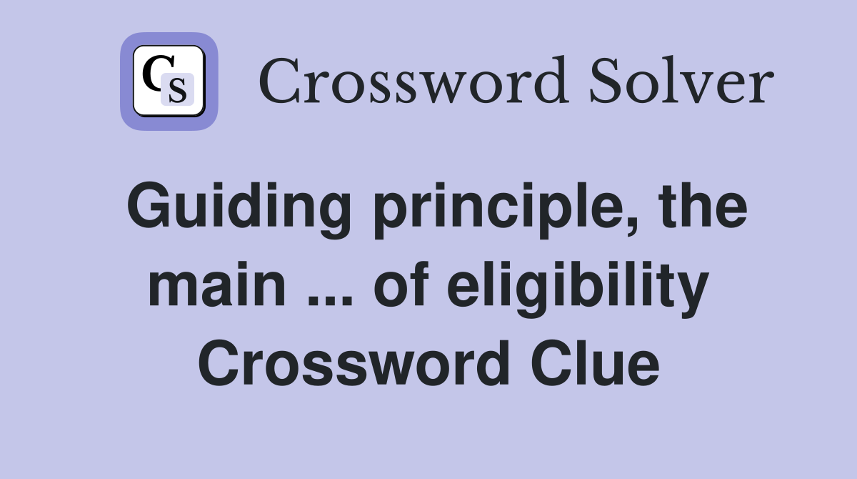 Guiding principle, the main ... of eligibility Crossword Clue