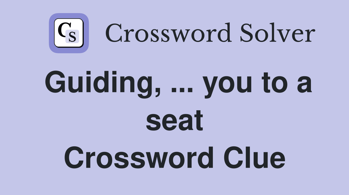 Guiding, ... you to a seat Crossword Clue