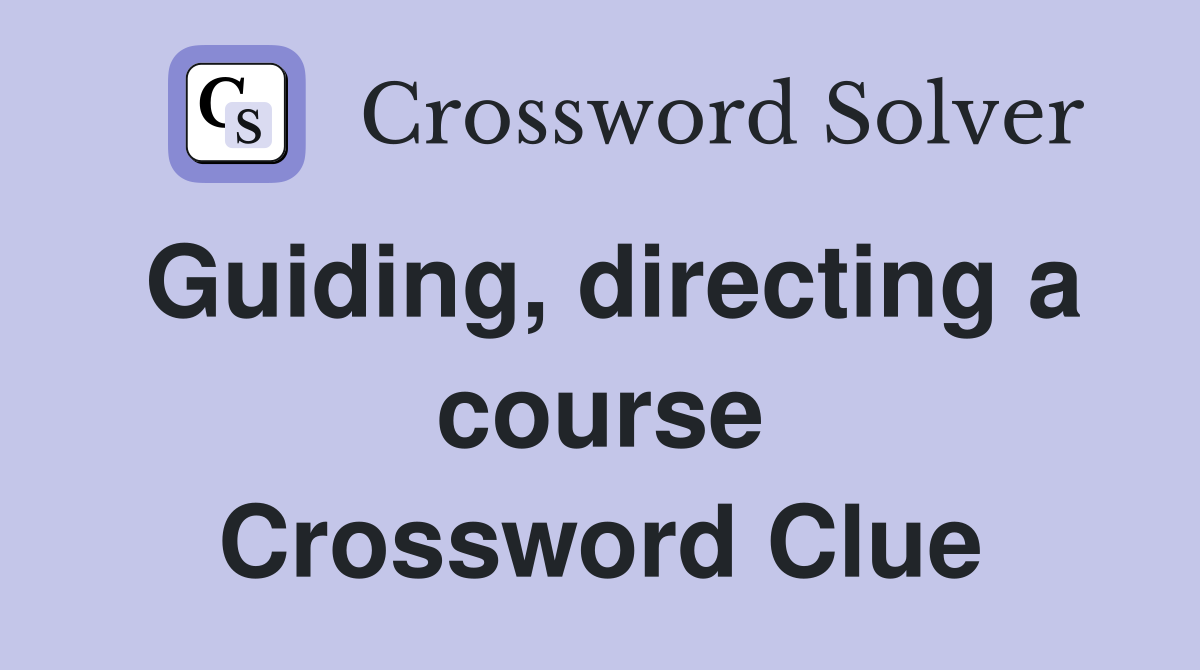 Guiding, directing a course Crossword Clue