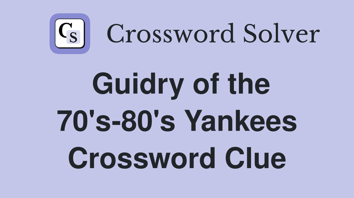 Guidry of the 70's-80's Yankees Crossword Clue