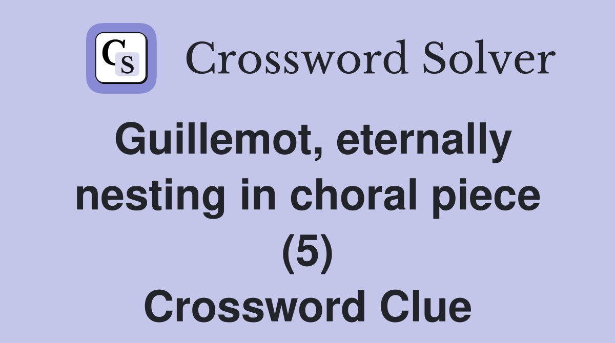 Guillemot, eternally nesting in choral piece (5) Crossword Clue