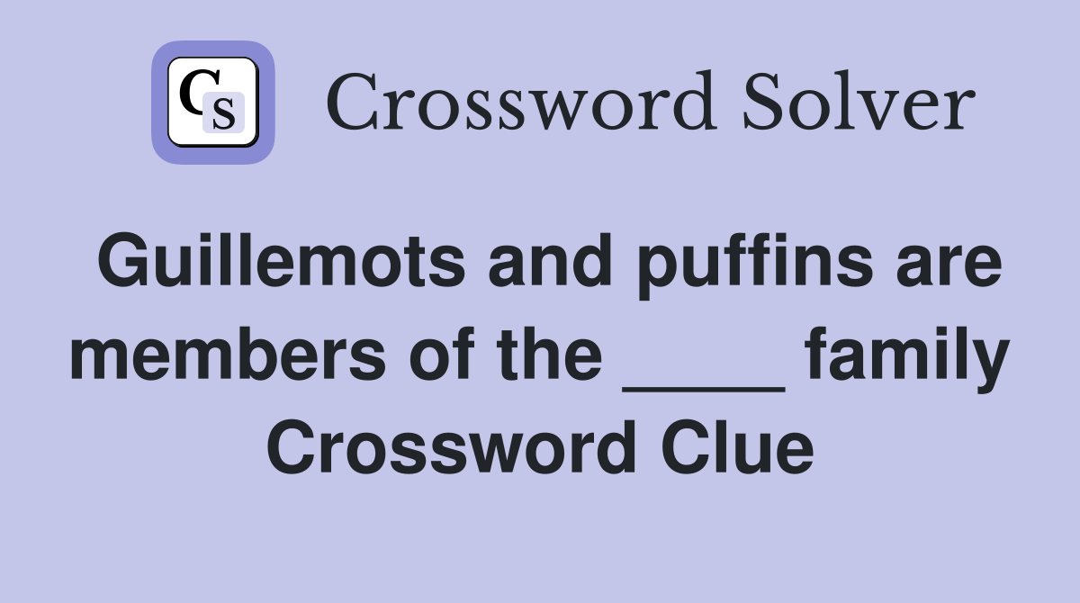 Guillemots and puffins are members of the ____ family Crossword Clue