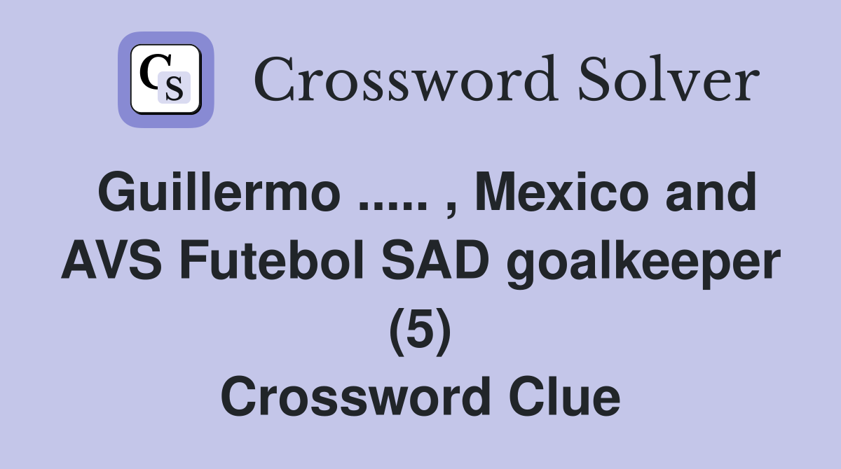 Guillermo ..... , Mexico and AVS Futebol SAD goalkeeper (5) Crossword Clue