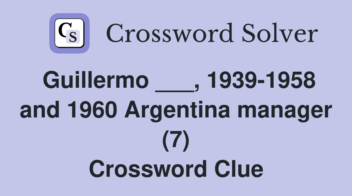 Guillermo ___, 1939-1958 and 1960 Argentina manager (7) Crossword Clue