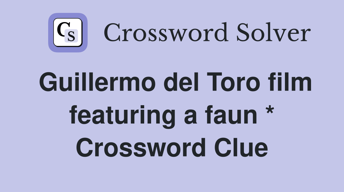 Guillermo del Toro film featuring a faun * Crossword Clue