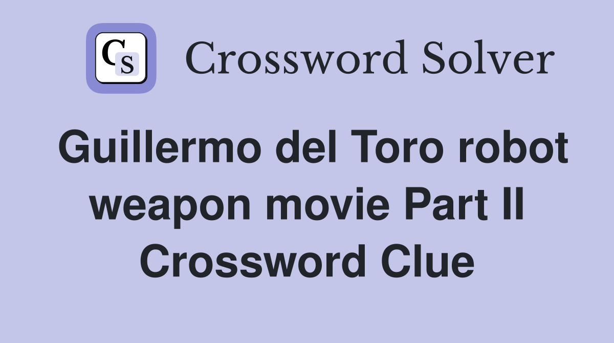 Guillermo del Toro robot weapon movie Part II Crossword Clue