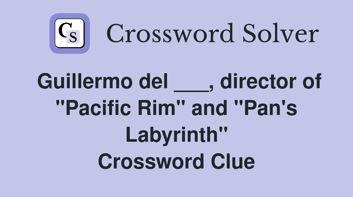 Guillermo del ___, director of "Pacific Rim" and "Pan's Labyrinth" Crossword Clue