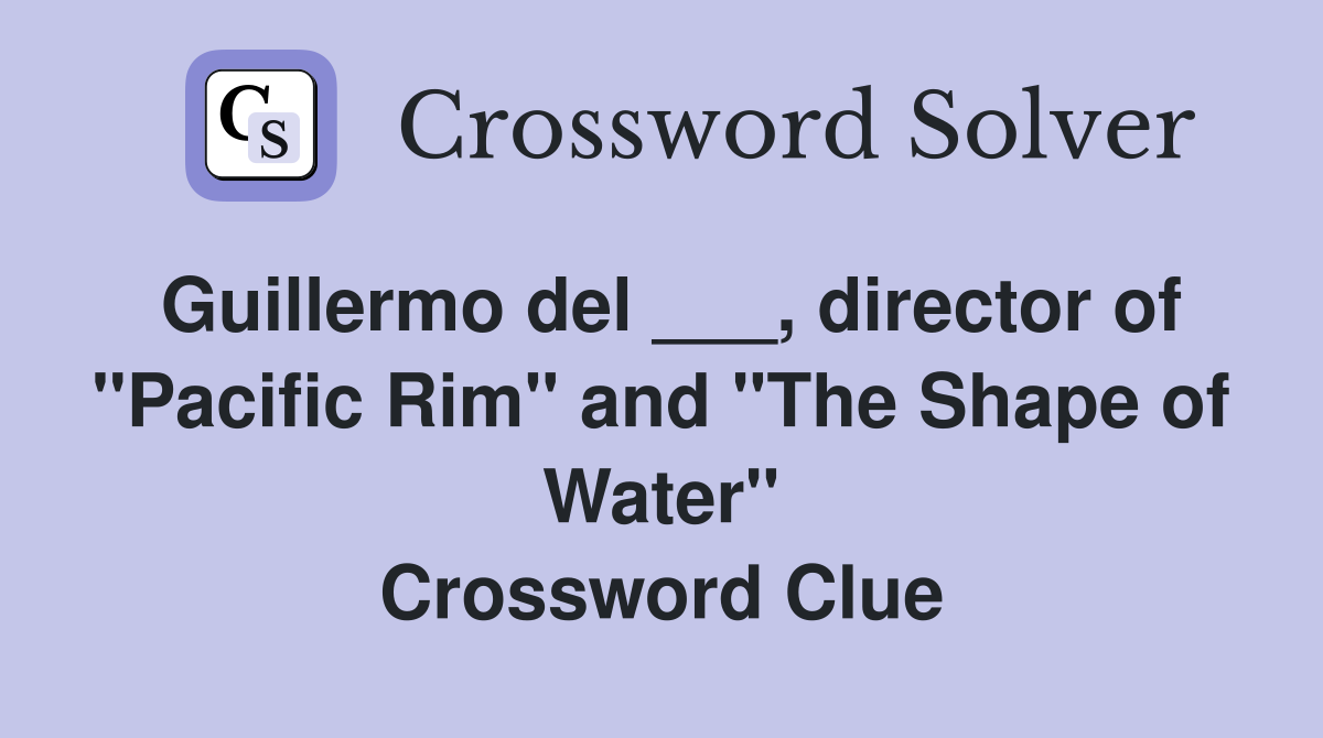 Guillermo del ___, director of "Pacific Rim" and "The Shape of Water" Crossword Clue