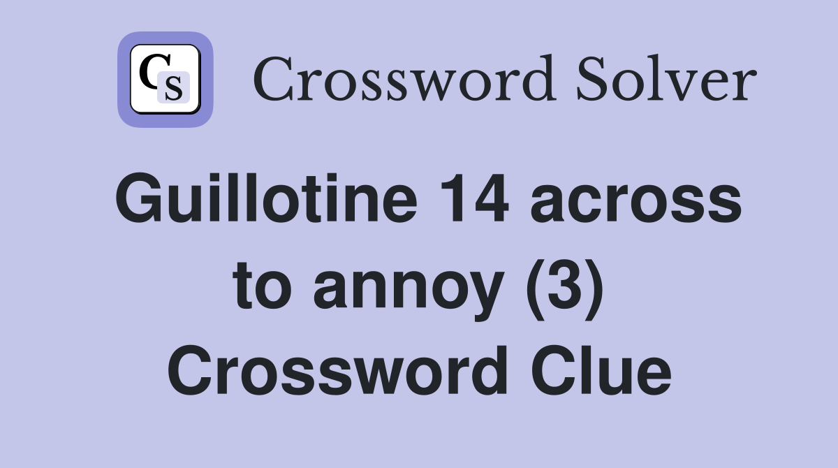 Guillotine 14 across to annoy (3) Crossword Clue