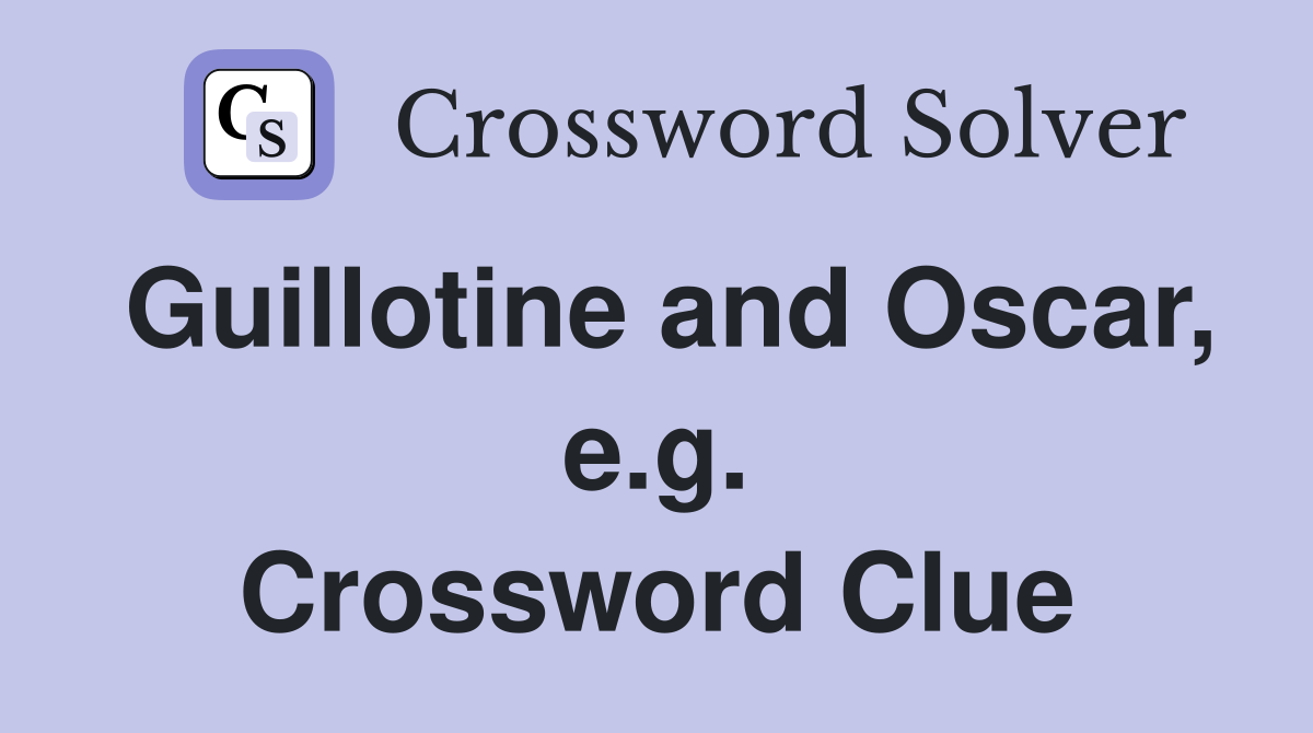 Guillotine and Oscar, e.g. Crossword Clue